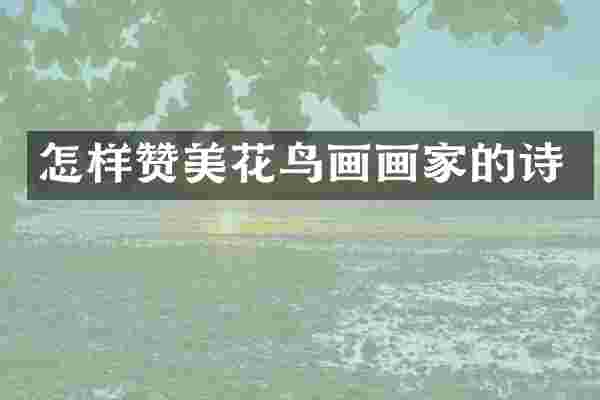怎样赞美花鸟画画家的诗
