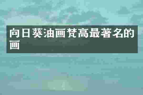 向日葵油画梵高最著名的画