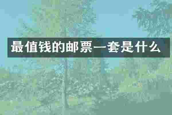 最值钱的邮票一套是什么