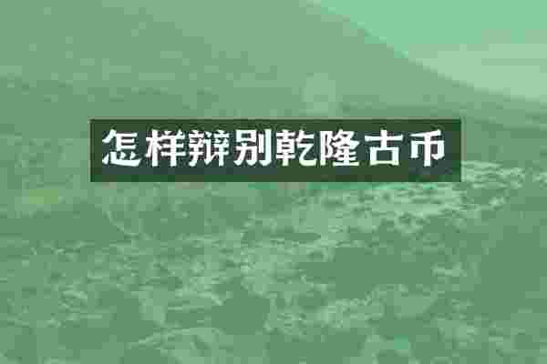 怎样辩别乾隆古币
