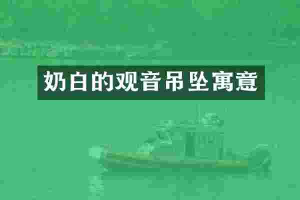 奶白的观音吊坠寓意