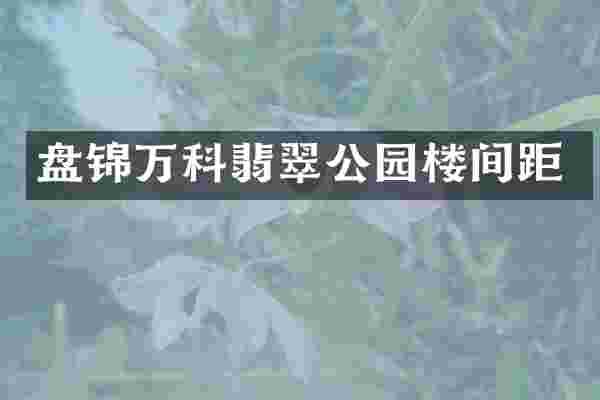 盘锦万科翡翠公园楼间距