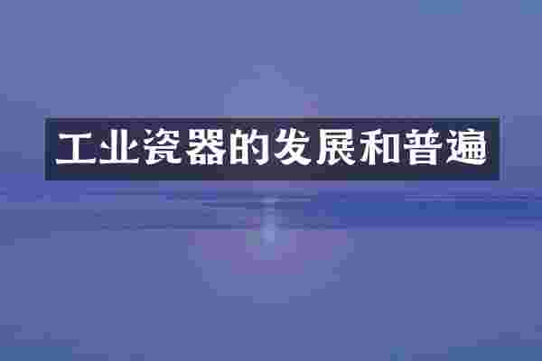 工业瓷器的发展和普遍