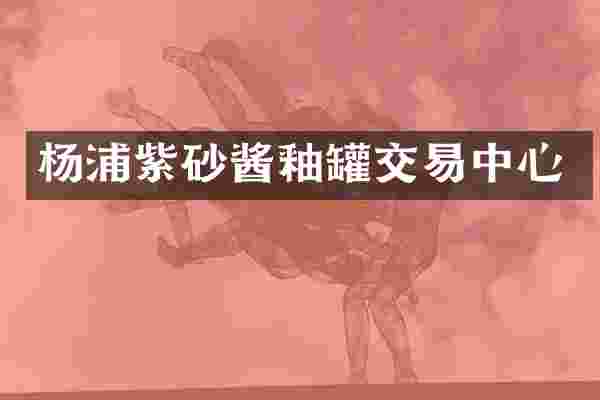 杨浦紫砂酱釉罐交易中心