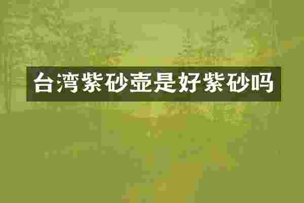 台湾紫砂壶是好紫砂吗