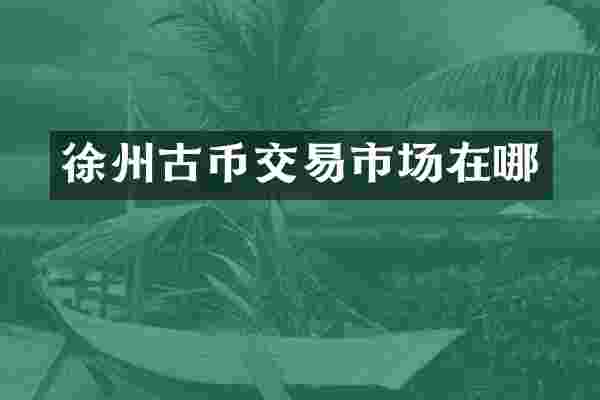 徐州古币交易市场在哪