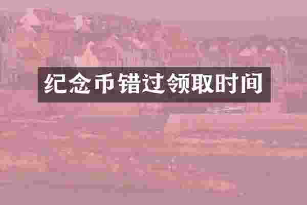 纪念币错过领取时间