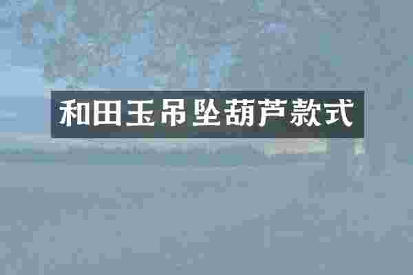 和田玉吊坠葫芦款式