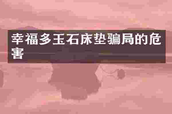 幸福多玉石床垫骗局的危害