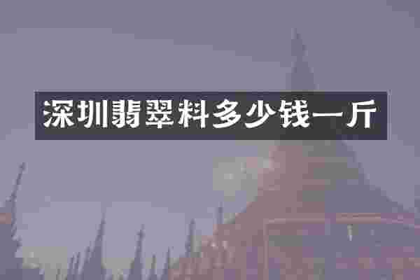 深圳翡翠料多少钱一斤