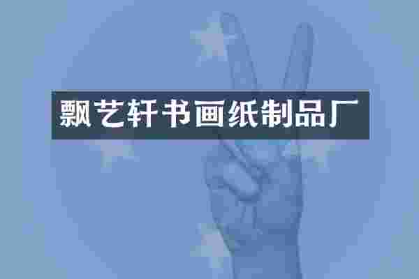 飘艺轩书画纸制品厂