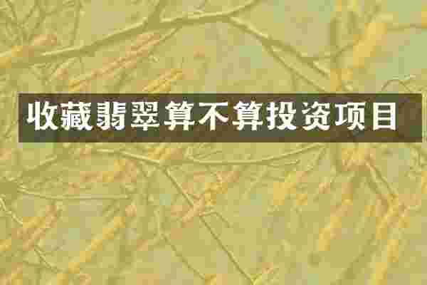 收藏翡翠算不算投资项目