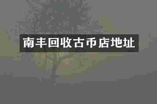 南丰回收古币店地址