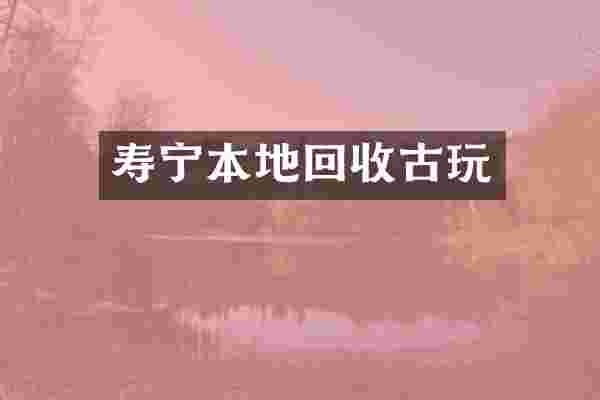 寿宁本地回收古玩