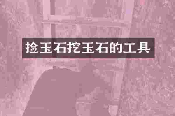 捡玉石挖玉石的工具