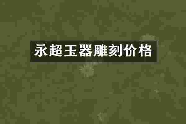 永超玉器雕刻价格
