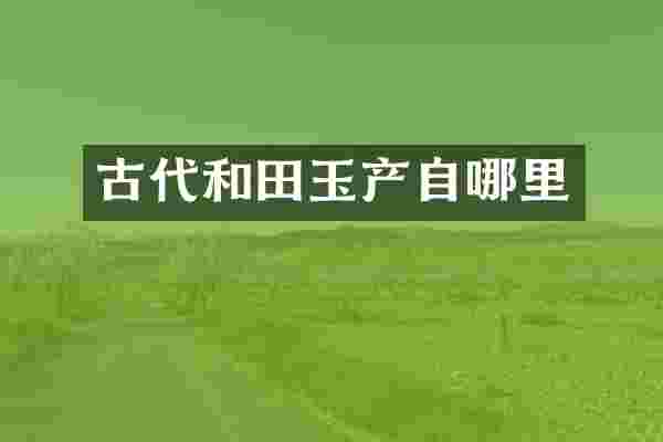 古代和田玉产自哪里