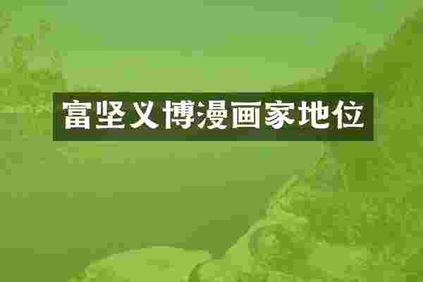 富坚义博漫画家地位