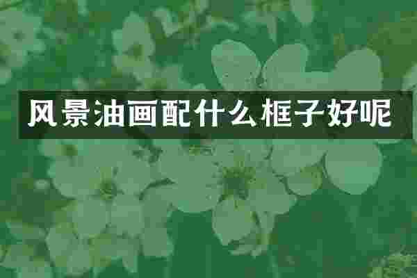 风景油画框子好呢