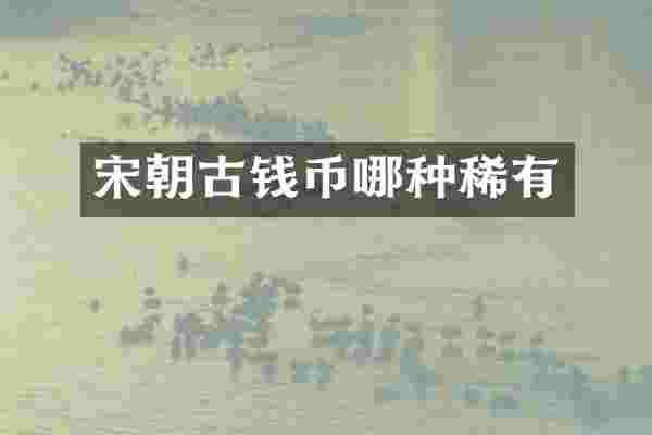 宋朝古钱币哪种稀有