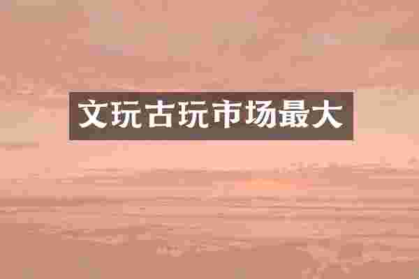 文玩古玩市场最大