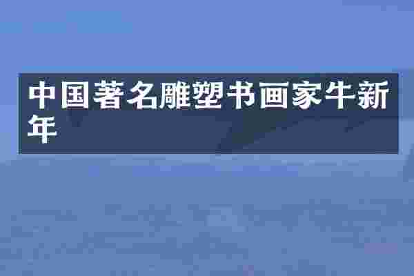 中国著名雕塑书画家牛新年