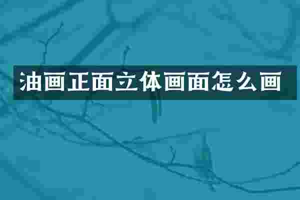 油画正面立体画面怎么画