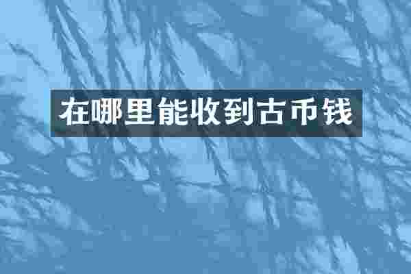 在哪里能收到古币钱