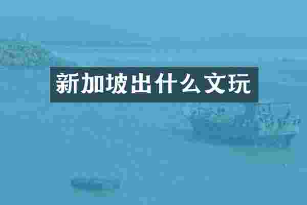 新加坡出什么文玩