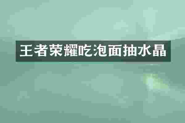 王者荣耀吃泡面抽水晶