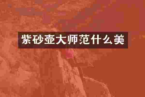 紫砂壶大师范什么美
