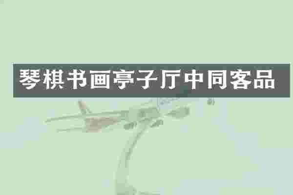 琴棋书画亭子厅中同客品