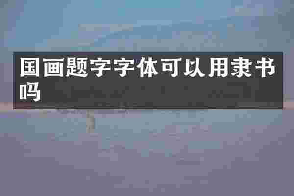 国画题字字体可以用隶书吗