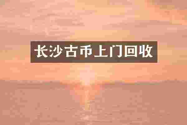 长沙古币上门回收