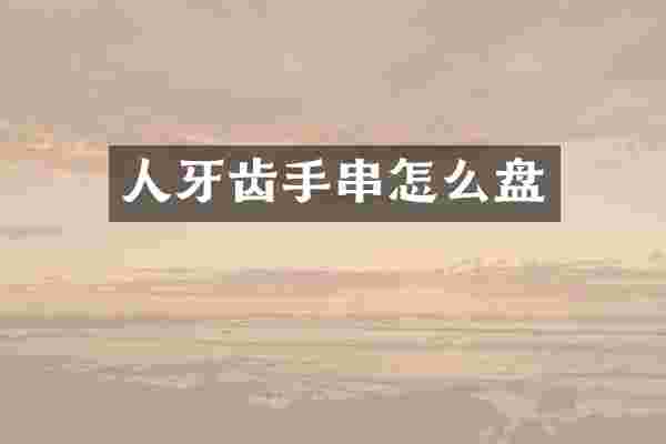 人牙齿手串怎么盘