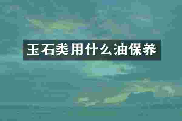 玉石类用什么油保养