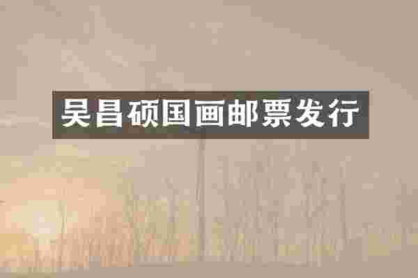 吴昌硕国画邮票发行