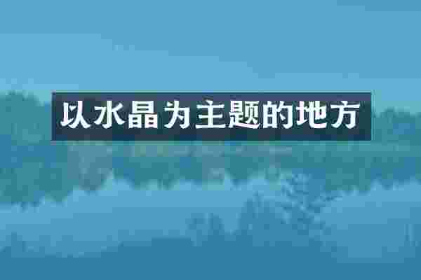 以水晶为主题的地方