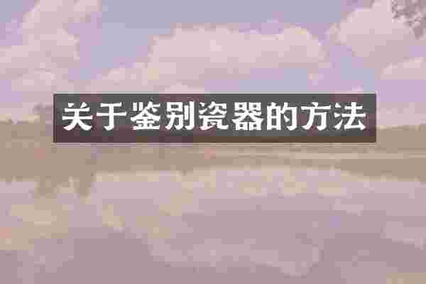 关于鉴别瓷器的方法