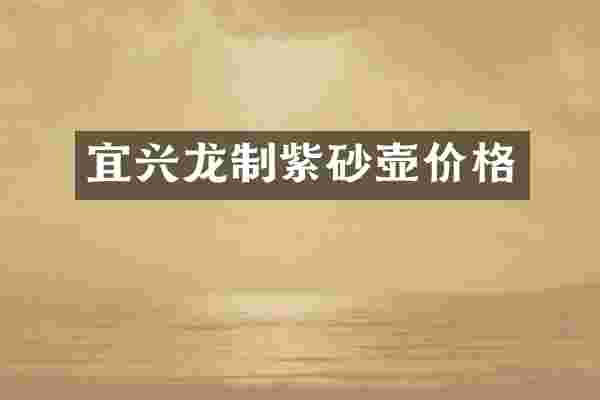 宜兴龙制紫砂壶价格