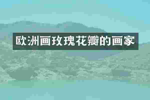 欧洲画玫瑰花瓣的画家