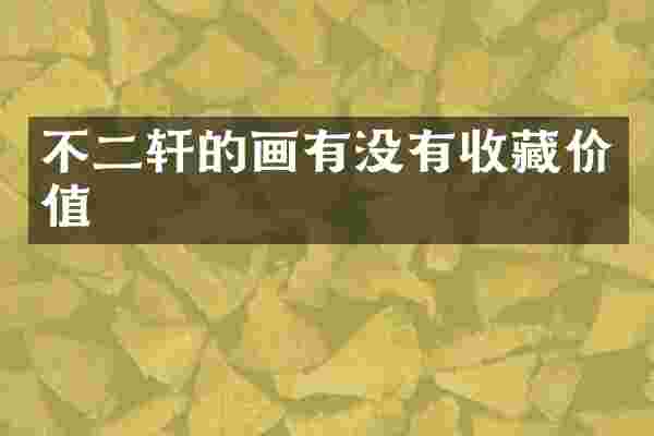不二轩的画有没有收藏价值