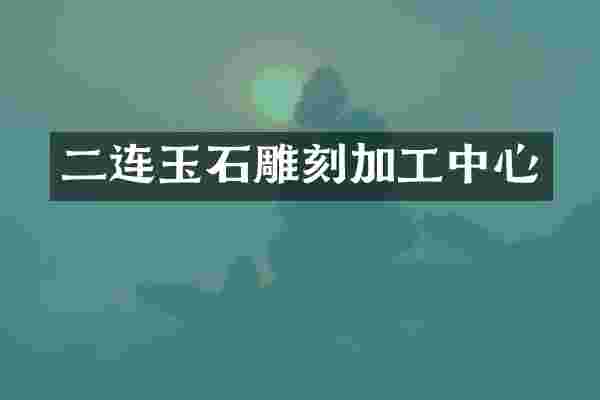 二连玉石雕刻加工中心