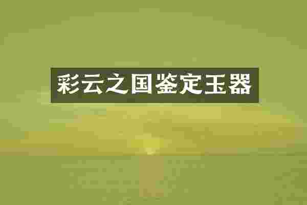彩云之国鉴定玉器