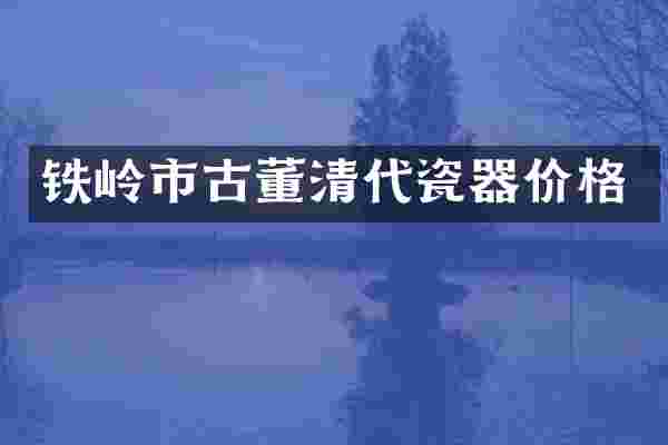 铁岭市古董清代瓷器价格