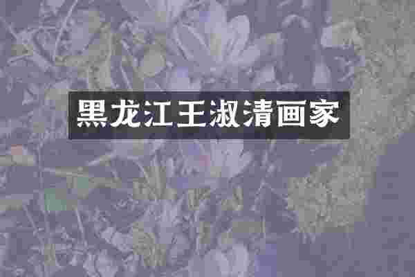 黑龙江王淑清画家