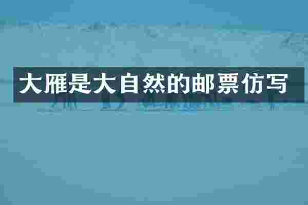 大雁是大自然的邮票仿写