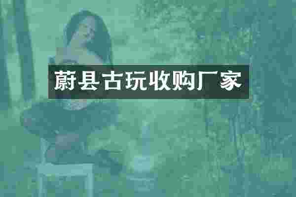 蔚县古玩收购厂家