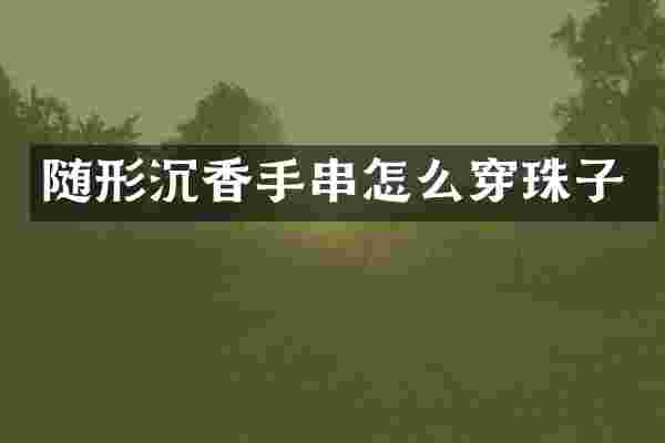 随形沉香手串怎么穿珠子