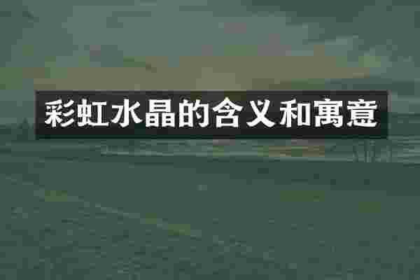 彩虹水晶的含义和寓意